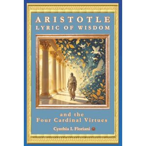 Floriani, Cynthia L ARISTOTLE LYRIC OF WISDOM and the Four Cardinal Virtues (A Life of Balance: The Four Cardinal Virtues in Daily Practice) Floriani, Cynthia L ARISTOTLE LYRIC OF WISDOM and the Four Cardinal Virtues (A Life of Balance: The Four Cardinal Virtues in Daily Practice)
