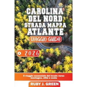 Green, Ruby J. CAROLINA DEL NORD STRADA MAPPA ATLANTE VIAGGIO GUIDA 2026: Il viaggio essenziale del locale verso montagne, città e costa Green, Ruby J. CAROLINA DEL NORD STRADA MAPPA ATLANTE VIAGGIO GUIDA 2026: Il viaggio essenziale del locale verso montagne, città e costa