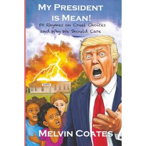 Coates, Melvin J My President Is Mean!: 50 Rhymes on Cruel Choices and Why We Should Care Coates, Melvin J My President Is Mean!: 50 Rhymes on Cruel Choices and Why We Should Care