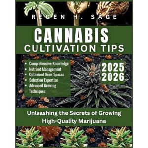 Sage, Regen H. CANNABIS CULTIVATION TIPS: Unleashing the Secrets of Growing High-Quality Marijuana Sage, Regen H. CANNABIS CULTIVATION TIPS: Unleashing the Secrets of Growing High-Quality Marijuana
