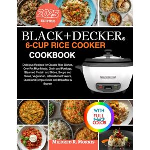 R. Morris, Mildred Black+Decker 6-Cup Rice Cooker Cookbook: Delicious Recipes for Classic Rice Dishes, One-Pot Rice Meals, Grain and Porridge, Steamed Protein and Sides, ... Quick and Simple Sides and Breakfast & Brunch R. Morris, Mildred Black+Decker 6-Cup Rice Cooker Cookbook: Delicious Recipes for Classic Rice Dishes, One-Pot Rice Meals, Grain and Porridge, Steamed Protein and Sides, ... Quick and Simple Sides and Breakfast & Brunch