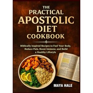 Hale, Maya THE PRACTICAL APOSTOLIC DIET COOKBOOK: Biblically Inspired Recipes to Fuel Your Body, Reduce Pain, Boost Immune, and Build a Healthy Lifestyle. Hale, Maya THE PRACTICAL APOSTOLIC DIET COOKBOOK: Biblically Inspired Recipes to Fuel Your Body, Reduce Pain, Boost Immune, and Build a Healthy Lifestyle.