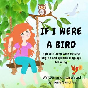Sanchez, Irene If I Were a Bird: A Story Blending English and Spanish to Support Bilingual Learning Sanchez, Irene If I Were a Bird: A Story Blending English and Spanish to Support Bilingual Learning