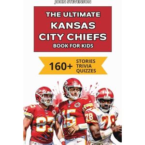 Stevenson, John The Ultimate Kansas City Chiefs Book For Kids: 160+ Fun, Surprising, And Educational Stories And Trivia Quizzes About Players And History (NFL Football Book For Kids And Teens) Stevenson, John The Ultimate Kansas City Chiefs Book For Kids: 160+ Fun, Surprising, And Educational Stories And Trivia Quizzes About Players And History (NFL Football Book For Kids And Teens)