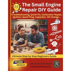 Sterling, John Antony The Small Engine Repair DIY Guide: Troubleshooting, Quick Fix, Carburetor Repair, Ignition, Spark Plug, Capacitor, Oil Change, Maintenance.: 2 (The Fix It & Maintain It Series) Sterling, John Antony The Small Engine Repair DIY Guide: Troubleshooting, Quick Fix, Carburetor Repair, Ignition, Spark Plug, Capacitor, Oil Change, Maintenance.: 2 (The Fix It & Maintain It Series)