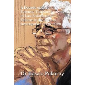 Pokorny, Dr. Laszlo A Decade of Dereliction: Forensic Timeline Analysis of Law Enforcement Failures in the Epstein Investigation (1996-2019) Pokorny, Dr. Laszlo A Decade of Dereliction: Forensic Timeline Analysis of Law Enforcement Failures in the Epstein Investigation (1996-2019)