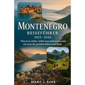 sims, Mary j Montenegro Reiseführer 2025-2026: Was es zu sehen, wohin man gehen kann und wie man die perfekte Balkanreise plant sims, Mary j Montenegro Reiseführer 2025-2026: Was es zu sehen, wohin man gehen kann und wie man die perfekte Balkanreise plant