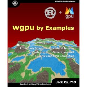 Xu, Jack WGPU by Examples: From Basic 3D Shapes to Procedural Terrains – Mastering Next-Generation Rust Graphics and GPU Computing Xu, Jack WGPU by Examples: From Basic 3D Shapes to Procedural Terrains – Mastering Next-Generation Rust Graphics and GPU Computing