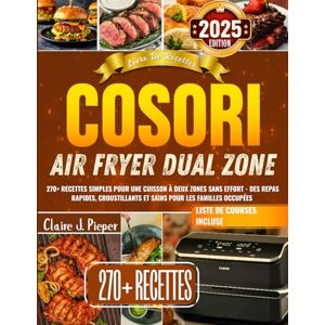 J. Pieper, Claire Livre De Recettes Cosori Air Fryer Dual Zone: 270+ recettes simples pour une cuisson à deux zones sans effort des repas rapides, croustillants et sains pour les familles occupées J. Pieper, Claire Livre De Recettes Cosori Air Fryer Dual Zone: 270+ recettes simples pour une cuisson à deux zones sans effort des repas rapides, croustillants et sains pour les familles occupées