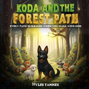 TANNER, MYLES KODA AND THE FOREST PATH: EVERY PATH IS CLEARER WHEN YOU WALK WITH GOD (Koda’s Woodland Wisdom: Lessons of Faith and Friendship) TANNER, MYLES KODA AND THE FOREST PATH: EVERY PATH IS CLEARER WHEN YOU WALK WITH GOD (Koda’s Woodland Wisdom: Lessons of Faith and Friendship)