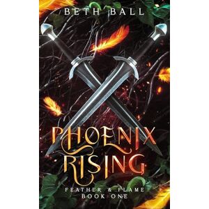 Ball, Beth Phoenix Rising: A Dark Epic Fantasy: 1 (Feather & Flame) Ball, Beth Phoenix Rising: A Dark Epic Fantasy: 1 (Feather & Flame)