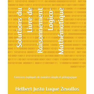 Luque Zevallos, Helbert Justo Solutions du Livre de Raisonnement Logico-Mathématique: Exercices expliqués de manière simple et pédagogique (Corrigés de la Série Licence en Mathématiques) Luque Zevallos, Helbert Justo Solutions du Livre de Raisonnement Logico-Mathématique: Exercices expliqués de manière simple et pédagogique (Corrigés de la Série Licence en Mathématiques)