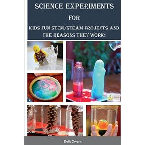 Owens, Delia Science Experiments for Kids: Fun STEM/STEAM Projects and the Reasons They Work! Owens, Delia Science Experiments for Kids: Fun STEM/STEAM Projects and the Reasons They Work!