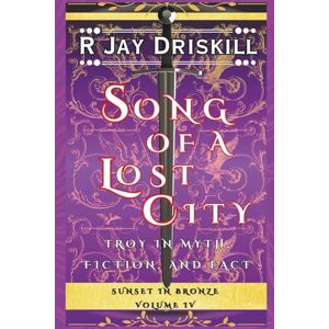 Driskill, R Jay Song of a Lost City: Troy in Myth, Fiction, and Fact (Sunset in Bronze) Driskill, R Jay Song of a Lost City: Troy in Myth, Fiction, and Fact (Sunset in Bronze)