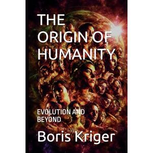 Kriger, Boris THE ORIGIN OF HUMANITY: EVOLUTION AND BEYOND (SCIENCE AND COSMOS) Kriger, Boris THE ORIGIN OF HUMANITY: EVOLUTION AND BEYOND (SCIENCE AND COSMOS)