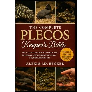 Becker THE COMPLETE PLECOS KEEPER’S BIBLE: The Ultimate Guide to Pleco Care, Breeding, Species Identification & Aquarium Mastery Becker THE COMPLETE PLECOS KEEPER’S BIBLE: The Ultimate Guide to Pleco Care, Breeding, Species Identification & Aquarium Mastery