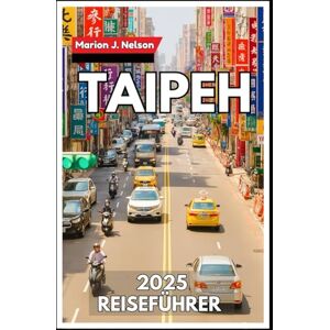 Nelson, Marion J. Taipeh Reiseführer 2025: Navigieren Sie selbstbewusst durch die am meisten unterschätzte Metropole Asiens Nelson, Marion J. Taipeh Reiseführer 2025: Navigieren Sie selbstbewusst durch die am meisten unterschätzte Metropole Asiens
