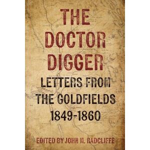 The Doctor Digger: Letters from the Goldfields 1849-1860 The Doctor Digger: Letters from the Goldfields 1849-1860