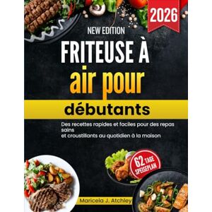 Atchley, Maricela J Friteuse à air pour débutants: Des recettes rapides et faciles pour des repas sains et croustillants au quotidien à la maison Atchley, Maricela J Friteuse à air pour débutants: Des recettes rapides et faciles pour des repas sains et croustillants au quotidien à la maison