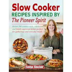 Sinclair, Evelyn Slow Cooker Recipes Inspired by the Pioneer Spirit: Relish 200 country-style, wholesome, and family-approved dishes perfect for gatherings and everyday meals Sinclair, Evelyn Slow Cooker Recipes Inspired by the Pioneer Spirit: Relish 200 country-style, wholesome, and family-approved dishes perfect for gatherings and everyday meals