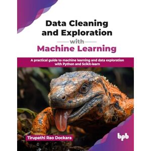 Rao Dockara, Tirupathi Data Cleaning and Exploration with Machine Learning: A practical guide to machine learning and data exploration with Python and Scikit-learn (English Edition) Rao Dockara, Tirupathi Data Cleaning and Exploration with Machine Learning: A practical guide to machine learning and data exploration with Python and Scikit-learn (English Edition)
