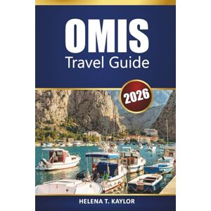 Kaylor, Helena T. Omis Travel Guide 2026: Explore Dalmatian Coast Adventures, Hidden Beaches, Outdoor Activities, Local Food, and Day Trips from Split and Makarska Kaylor, Helena T. Omis Travel Guide 2026: Explore Dalmatian Coast Adventures, Hidden Beaches, Outdoor Activities, Local Food, and Day Trips from Split and Makarska