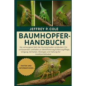 P. COLE, JEFFREY BAUMHOPFER-HANDBUCH: Die verborgene Welt der Buckelzikaden entdecken: Ein umfassender Leitfaden zu Identifizierung, Fütterung, Pflege, Umgang, Verhalten, Ökologie und Haltung für Insektenliebhaber. P. COLE, JEFFREY BAUMHOPFER-HANDBUCH: Die verborgene Welt der Buckelzikaden entdecken: Ein umfassender Leitfaden zu Identifizierung, Fütterung, Pflege, Umgang, Verhalten, Ökologie und Haltung für Insektenliebhaber.