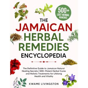 Livingston, Kwame The Jamaican Herbal Remedies Encyclopedia: The Definitive Guide to Jamaican Natural Healing Secrets 500+ Potent Herbal Cures and Holistic Treatments for Lifelong Health and Vitality Livingston, Kwame The Jamaican Herbal Remedies Encyclopedia: The Definitive Guide to Jamaican Natural Healing Secrets 500+ Potent Herbal Cures and Holistic Treatments for Lifelong Health and Vitality
