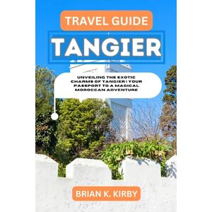 Kirby, Brian K. Travel Guide Tangier: Unveiling the Exotic Charms of Tangier Your Passport to a Magical Moroccan Adventure (Discovering Destinations: A Guide to Epic Discoveries and Unforgettable Experiences) Kirby, Brian K. Travel Guide Tangier: Unveiling the Exotic Charms of Tangier Your Passport to a Magical Moroccan Adventure (Discovering Destinations: A Guide to Epic Discoveries and Unforgettable Experiences)