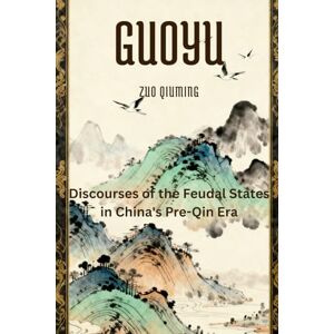 Zuo, Qiuming Guoyu: Discourses of the Feudal States in China's Pre-Qin Era Zuo, Qiuming Guoyu: Discourses of the Feudal States in China's Pre-Qin Era