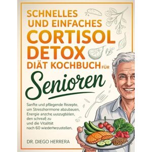 HERRERA, DR. DIEGO SCHNELLES UND EINFACHES CORTISOL DETOX DIÄT KOCHBUCH FÜR SENIOREN: Sanfte und pflegende Rezepte, um Stresshormone abzubauen, Energie auszugleichen, ... und die Vitalität nach 60 wiederherzustellen HERRERA, DR. DIEGO SCHNELLES UND EINFACHES CORTISOL DETOX DIÄT KOCHBUCH FÜR SENIOREN: Sanfte und pflegende Rezepte, um Stresshormone abzubauen, Energie auszugleichen, ... und die Vitalität nach 60 wiederherzustellen