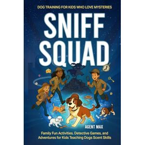 Max, Agent Sniff Squad: Dog Training for Kids Who Love Mysteries: Family Fun Activities, Detective Games, and Adventures for Kids Teaching Dogs Scent Skills Max, Agent Sniff Squad: Dog Training for Kids Who Love Mysteries: Family Fun Activities, Detective Games, and Adventures for Kids Teaching Dogs Scent Skills