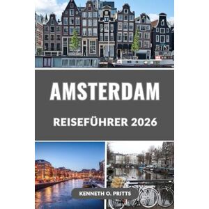 Pritts, Kenneth O. AMSTERDAM REISEFÜHRER 2026: Entdecken Sie das Herz Hollands: Alles, was Sie für die perfekte Amsterdam-Reise 2026 brauchen Pritts, Kenneth O. AMSTERDAM REISEFÜHRER 2026: Entdecken Sie das Herz Hollands: Alles, was Sie für die perfekte Amsterdam-Reise 2026 brauchen