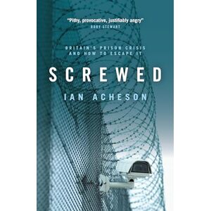 Ian Acheson Screwed: Britain’s Prison Crisis and How To Escape It Ian Acheson Screwed: Britain’s Prison Crisis and How To Escape It