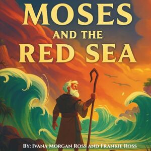 Ross, Ivana Morgan Moses and The Red Sea: Tales From The Bible Ross, Ivana Morgan Moses and The Red Sea: Tales From The Bible
