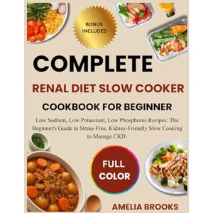 BROOKS, AMELIA COMPLETE RENAL DIET SLOW COOKER COOKBOOK FOR BEGINNER: Low Sodium, Low Potassium, Low Phosphorus Recipes: The Beginner's Guide to Stress-Free, Kidney-Friendly Slow Cooking to Manage CKD. BROOKS, AMELIA COMPLETE RENAL DIET SLOW COOKER COOKBOOK FOR BEGINNER: Low Sodium, Low Potassium, Low Phosphorus Recipes: The Beginner's Guide to Stress-Free, Kidney-Friendly Slow Cooking to Manage CKD.