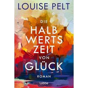 Pelt, Louise Die Halbwertszeit von Glück: Roman. Ein lebenskluger Roman über die große Frage: Was ist eigentlich Glück? Pelt, Louise Die Halbwertszeit von Glück: Roman. Ein lebenskluger Roman über die große Frage: Was ist eigentlich Glück?