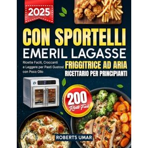 Roberts Friggitrice ad Aria con Sportelli Emeril Lagasse – Ricettario per Principianti: 200 Ricette Facili, Croccanti e Leggere per Pasti Gustosi con Poco Olio Roberts Friggitrice ad Aria con Sportelli Emeril Lagasse – Ricettario per Principianti: 200 Ricette Facili, Croccanti e Leggere per Pasti Gustosi con Poco Olio