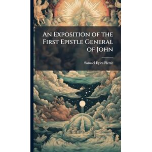Pierce, Samuel Eyles 1746-1829 An Exposition of the First Epistle General of John Pierce, Samuel Eyles 1746-1829 An Exposition of the First Epistle General of John