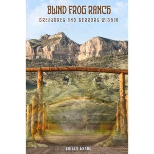 Lynne, Bailey Blind Frog Ranch: Treasures and Terrors Within Lynne, Bailey Blind Frog Ranch: Treasures and Terrors Within