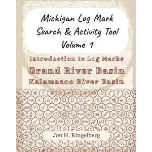 Ringelberg, Jon H. Michigan Log Mark Search & Activity Tool, Volume 1: Introduction & Grand River Basin Ringelberg, Jon H. Michigan Log Mark Search & Activity Tool, Volume 1: Introduction & Grand River Basin