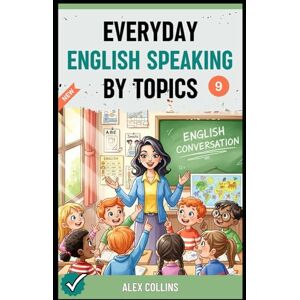 Collins, Alex Everyday English Speaking By Topics: Master 14 Essential Topics and Sound Confident in Any Situation, Proven Strategies to Speak Fluently, Naturally, and Powerfully In Just 14 Days (Book 9). Collins, Alex Everyday English Speaking By Topics: Master 14 Essential Topics and Sound Confident in Any Situation, Proven Strategies to Speak Fluently, Naturally, and Powerfully In Just 14 Days (Book 9).