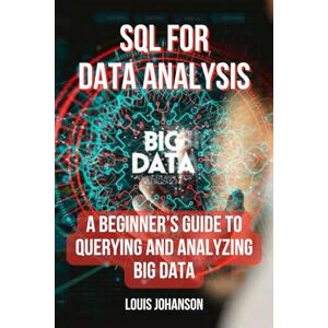 Johanson, Louis SQL for Data Analysis: A Beginner’s Guide to Querying and Analyzing Big Data Johanson, Louis SQL for Data Analysis: A Beginner’s Guide to Querying and Analyzing Big Data