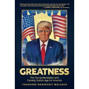 Malloch, Theodore Roosevelt Greatness: The Trump Revolution and Coming Golden Age for America Malloch, Theodore Roosevelt Greatness: The Trump Revolution and Coming Golden Age for America