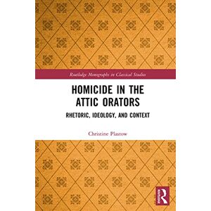 Plastow, Christine Homicide in the Attic Orators: Rhetoric, Ideology, and Context (Routledge Monographs in Classical Studies) Plastow, Christine Homicide in the Attic Orators: Rhetoric, Ideology, and Context (Routledge Monographs in Classical Studies)