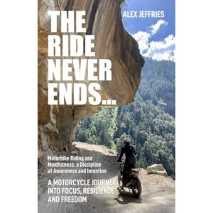 Jeffries, Alex The Ride Never Ends...: Motorcycling as a Lifelong Practice. How Two Wheels Open the Door to Clarity, Resilience, and Deeper Encounters With People, ... gift for the Motorcyclist in your life Jeffries, Alex The Ride Never Ends...: Motorcycling as a Lifelong Practice. How Two Wheels Open the Door to Clarity, Resilience, and Deeper Encounters With People, ... gift for the Motorcyclist in your life