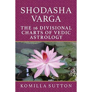 Sutton, Komilla Shodasha Varga: The 16 Divisional Charts of Vedic Astrology Sutton, Komilla Shodasha Varga: The 16 Divisional Charts of Vedic Astrology
