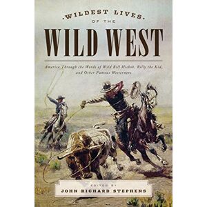 Stephens, John Wildest Lives of the Wild West: America through the Words of Wild Bill Hickok, Billy the Kid, and Other Famous Westerners Stephens, John Wildest Lives of the Wild West: America through the Words of Wild Bill Hickok, Billy the Kid, and Other Famous Westerners