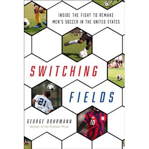 Dohrmann, George Switching Fields: Inside the Fight to Remake Men's Soccer in the United States Dohrmann, George Switching Fields: Inside the Fight to Remake Men's Soccer in the United States