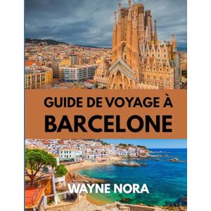 Nora, Wayne GUIDE DE VOYAGE À BARCELONE 2025: Découvrez le meilleur moment pour visiter, les attractions incontournables et les conseils de voyage essentiels pour un voyage inoubliable Nora, Wayne GUIDE DE VOYAGE À BARCELONE 2025: Découvrez le meilleur moment pour visiter, les attractions incontournables et les conseils de voyage essentiels pour un voyage inoubliable